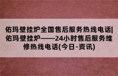 佑玛壁挂炉全国售后服务热线电话|佑玛壁挂炉——24小时售后服务维修热线电话(今日-资讯)